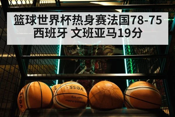 篮球世界杯热身赛法国78-75西班牙 文班亚马19分