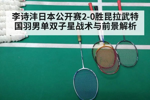 李诗沣日本公开赛2-0胜昆拉武特 国羽男单双子星战术与前景解析