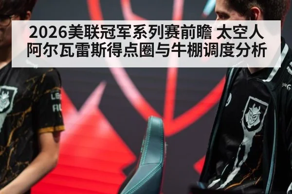 2026美联冠军系列赛前瞻 太空人阿尔瓦雷斯得点圈与牛棚调度分析
