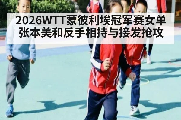 2026WTT蒙彼利埃冠军赛女单 张本美和反手相持与接发抢攻