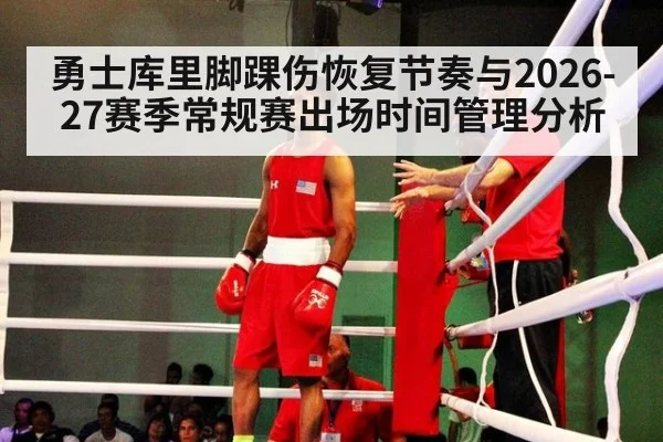 勇士库里脚踝伤恢复节奏与2026-27赛季常规赛出场时间管理分析